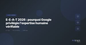 E-E-A-T 2026 : Google privilegie l'expertise humaine verifiable - On Track