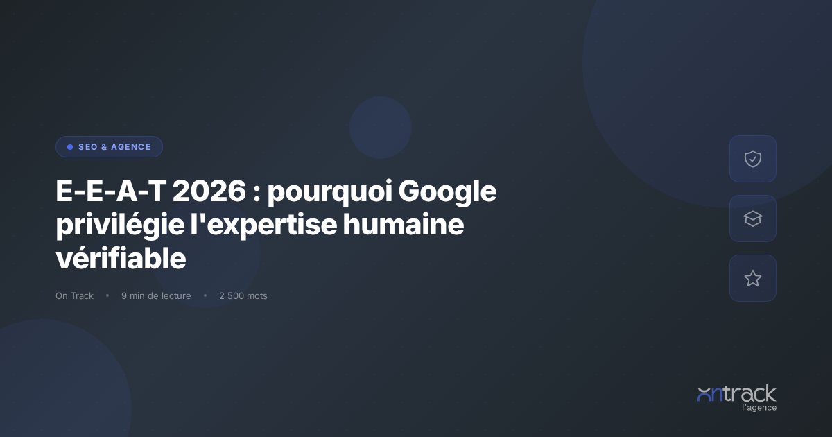 E-E-A-T 2026 : Google privilegie l'expertise humaine verifiable - On Track