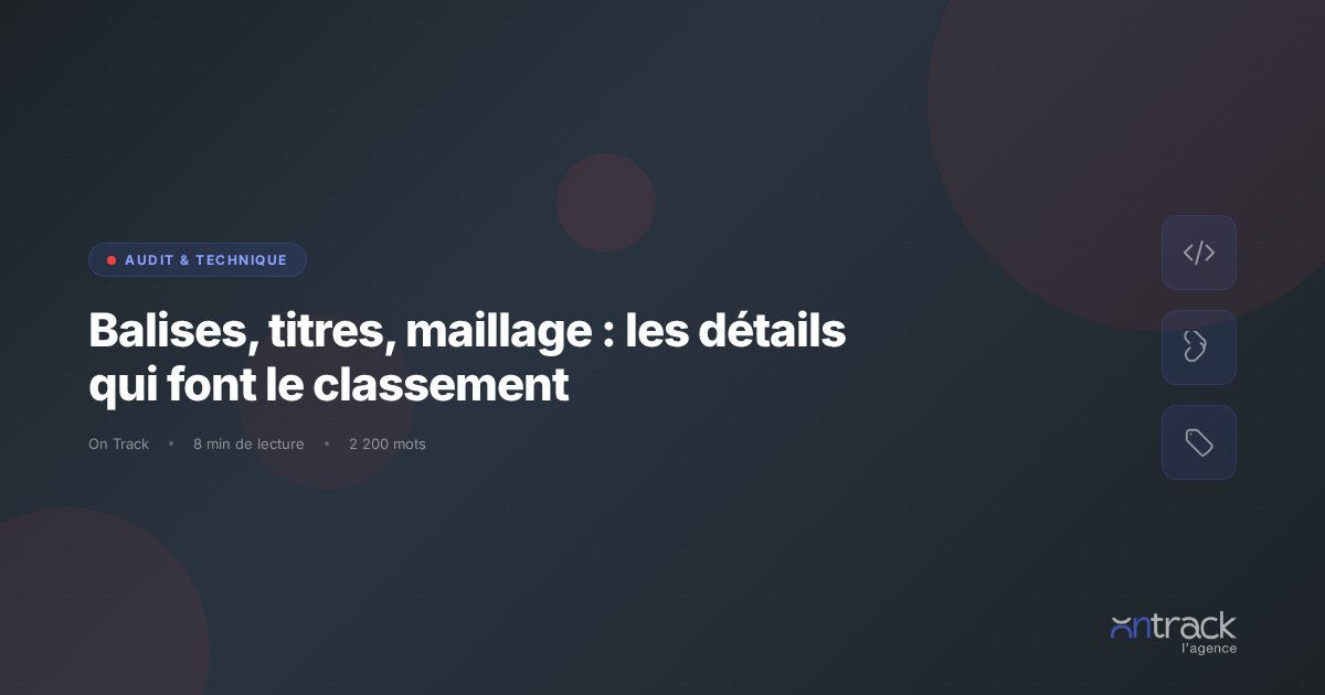 Balises, titres, maillage interne : details qui font le classement SEO - On Track