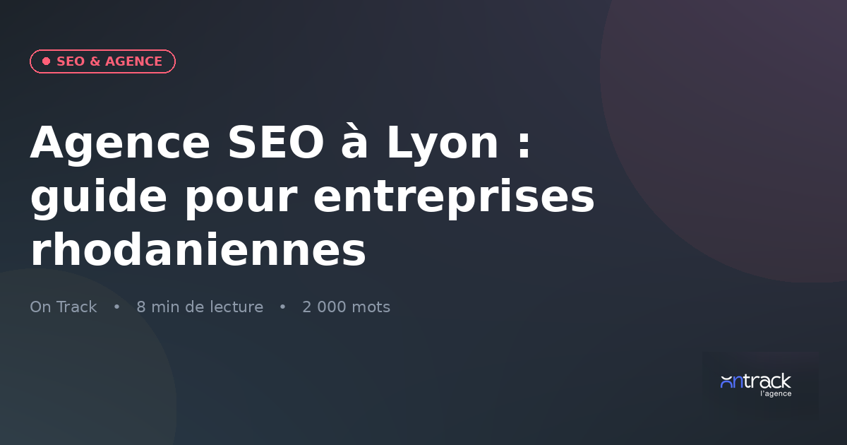 Agence SEO à Lyon : guide On Track pour les entreprises rhodaniennes 2026