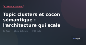 Topic clusters et cocon sémantique : l'architecture qui scale