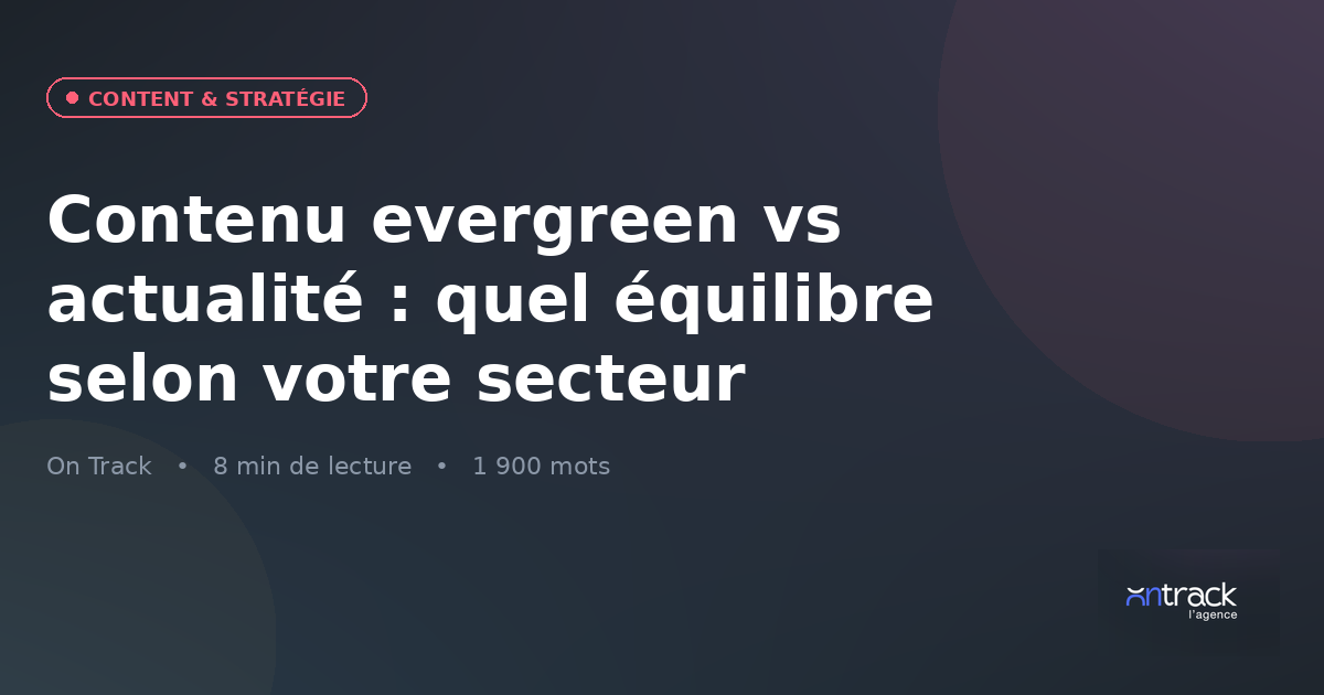 Contenu evergreen vs actualité : quel équilibre selon votre secteur