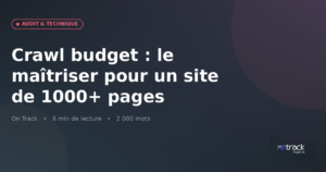 Crawl budget : le maîtriser pour un site de 1 000+ pages