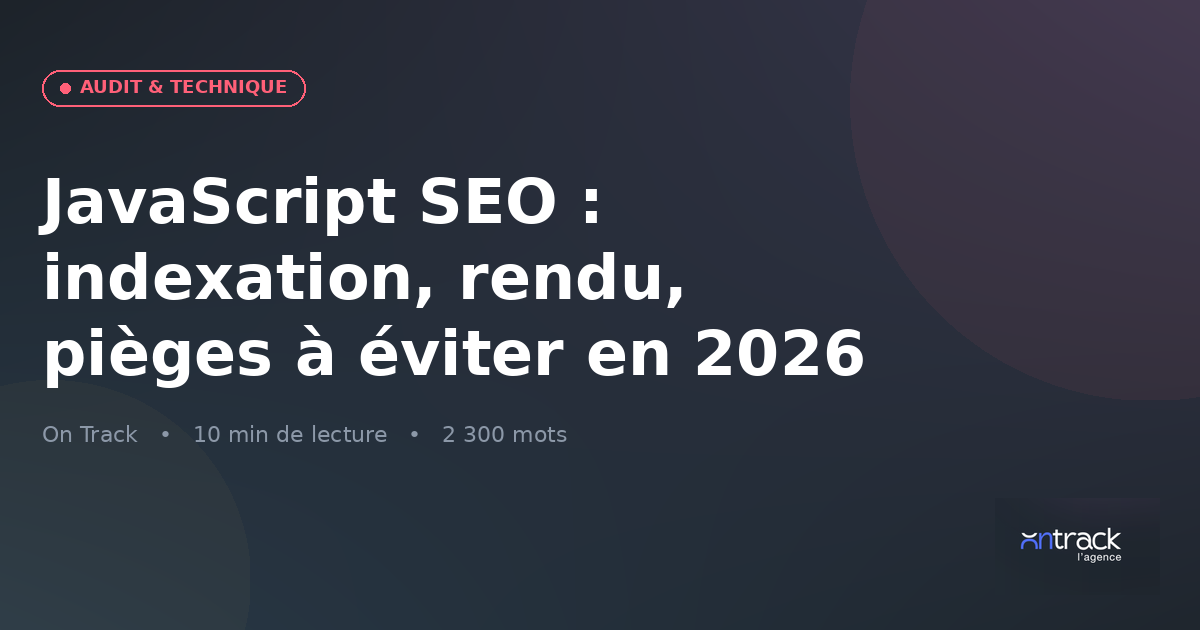 JavaScript SEO : indexation, rendu, pièges à éviter en 2026